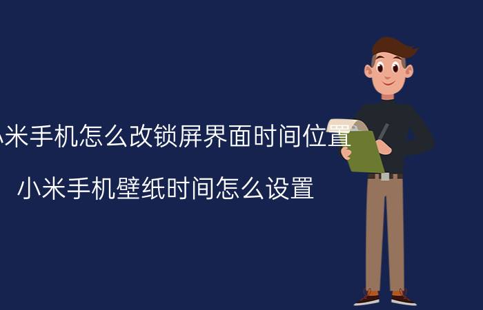 小米手机怎么改锁屏界面时间位置 小米手机壁纸时间怎么设置？